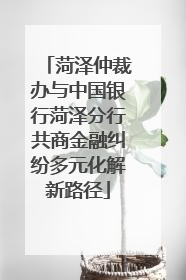 菏泽仲裁办与中国银行菏泽分行共商金融纠纷多元化解新路径